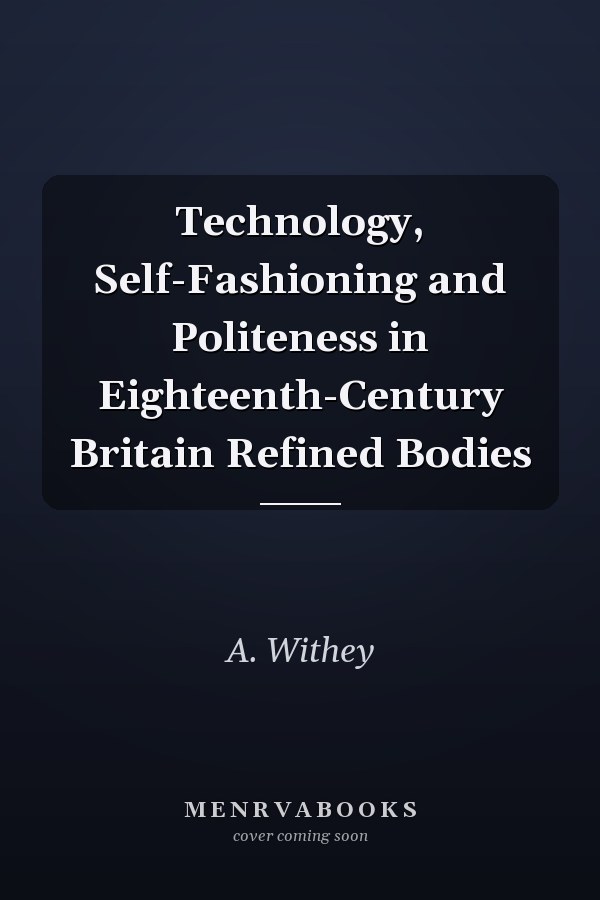 Technology, Self-Fashioning and Politeness in Eighteenth-Century Britain Refined Bodies