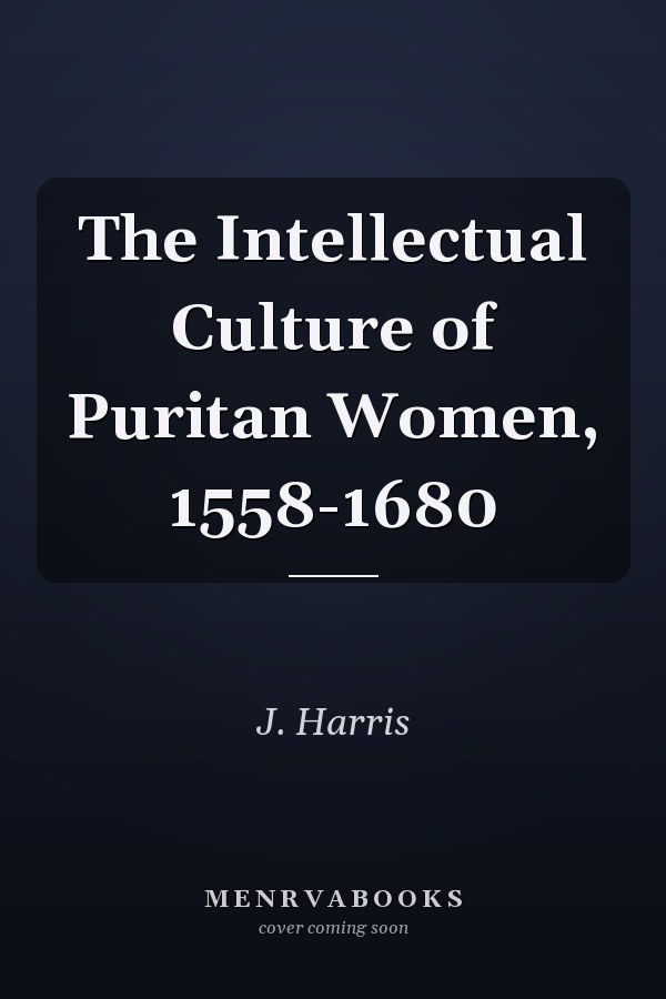 The Intellectual Culture of Puritan Women, 1558-1680