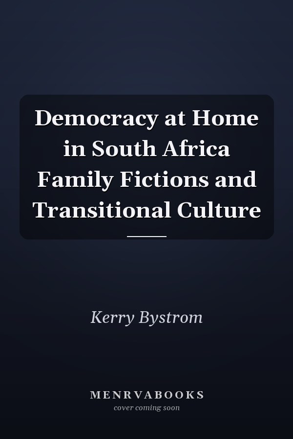 Democracy at Home in South Africa Family Fictions and Transitional Culture