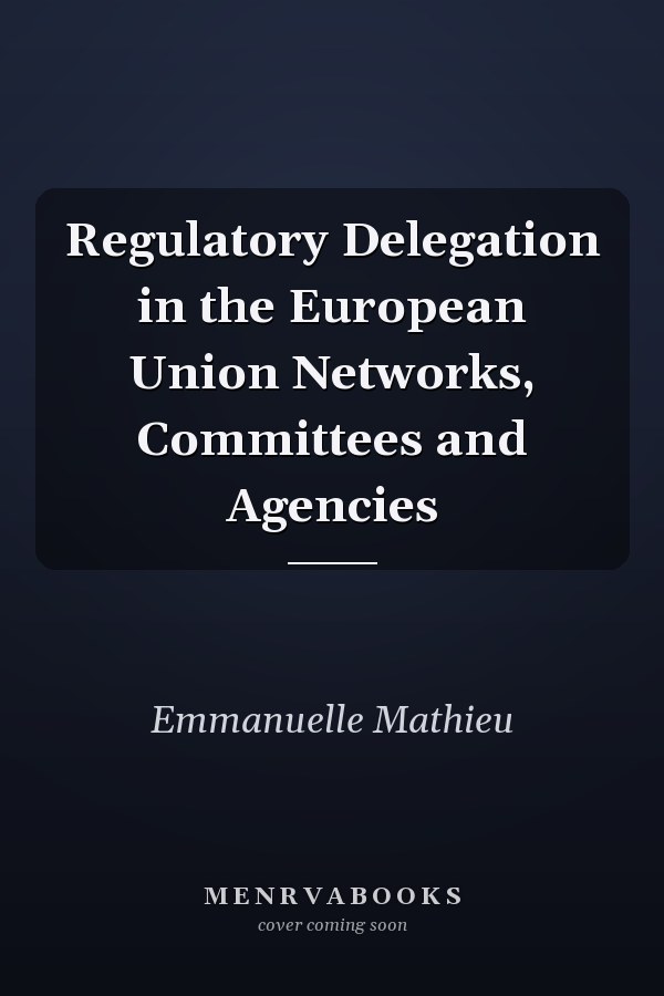 Regulatory Delegation in the European Union Networks, Committees and Agencies