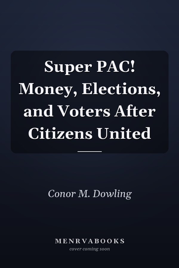 Super PAC! Money, Elections, and Voters After Citizens United