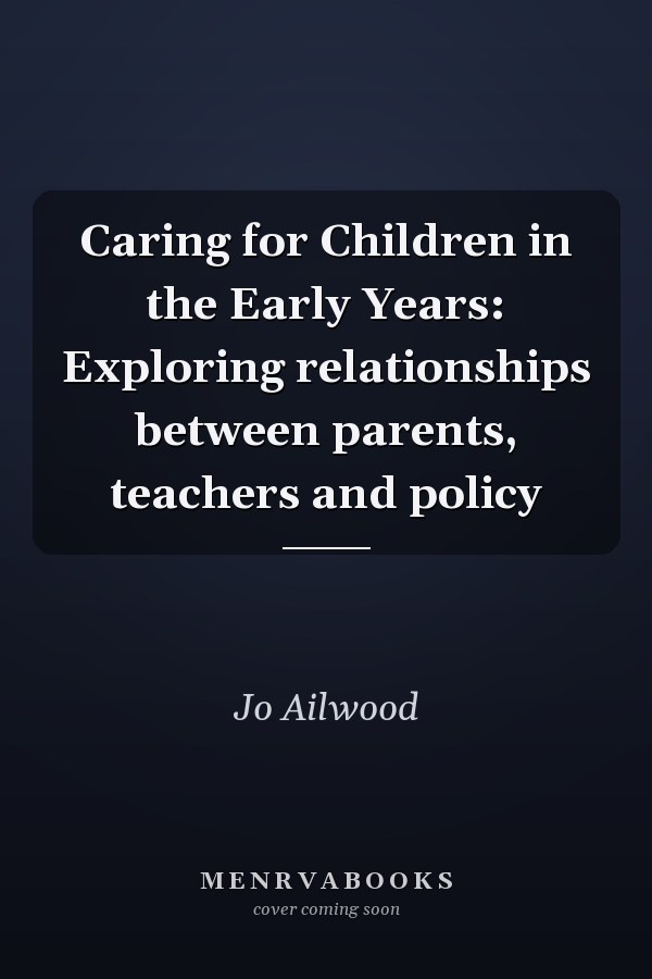 Caring for Children in the Early Years: Exploring relationships between parents, teachers and policy