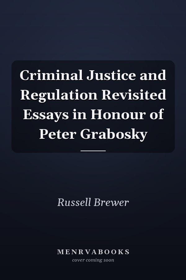 Criminal Justice and Regulation Revisited Essays in Honour of Peter Grabosky