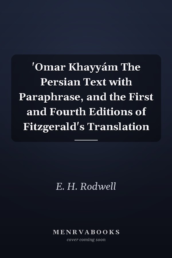 'Omar Khayyám The Persian Text with Paraphrase, and the First and Fourth Editions of Fitzgerald's Translation