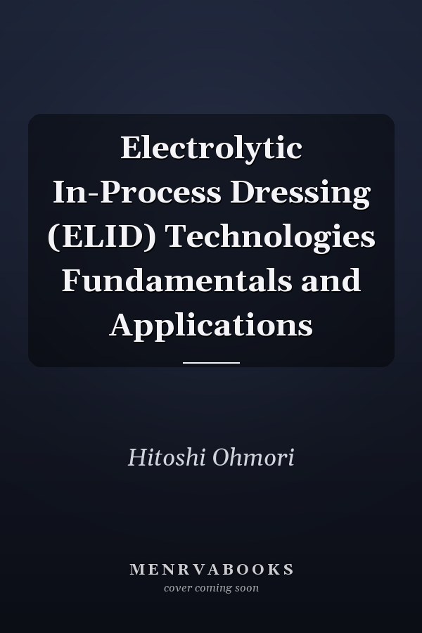 Electrolytic In-Process Dressing (ELID) Technologies Fundamentals and Applications