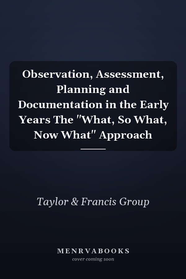 Observation, Assessment, Planning and Documentation in the Early Years The "What, So What, Now What" Approach