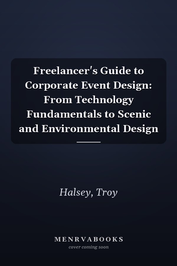 Freelancer's Guide to Corporate Event Design: From Technology Fundamentals to Scenic and Environmental Design