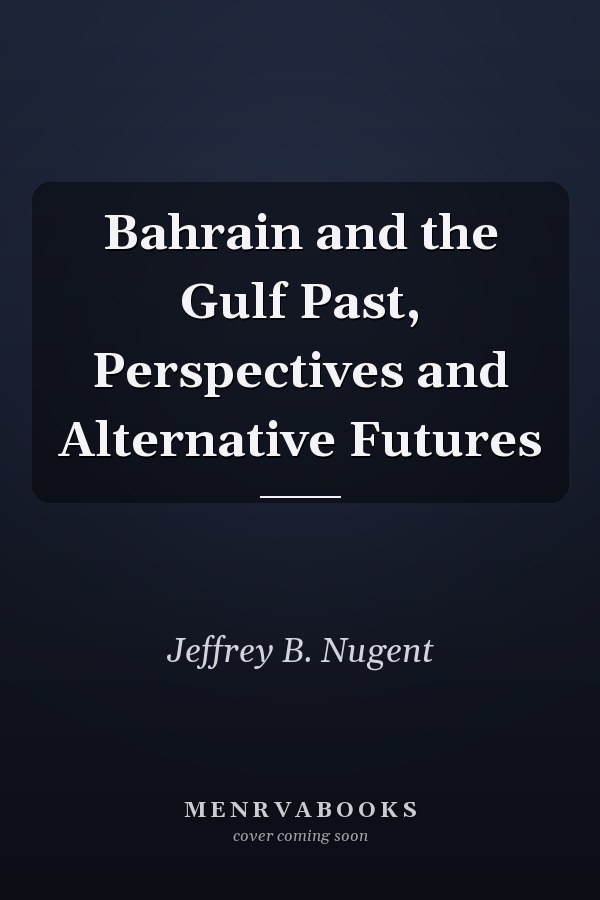 Bahrain and the Gulf Past, Perspectives and Alternative Futures