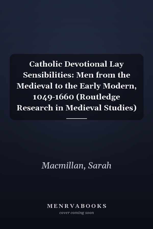 Catholic Devotional Lay Sensibilities: Men from the Medieval to the Early Modern, 1049-1660 (Routledge Research in Medieval Studies)