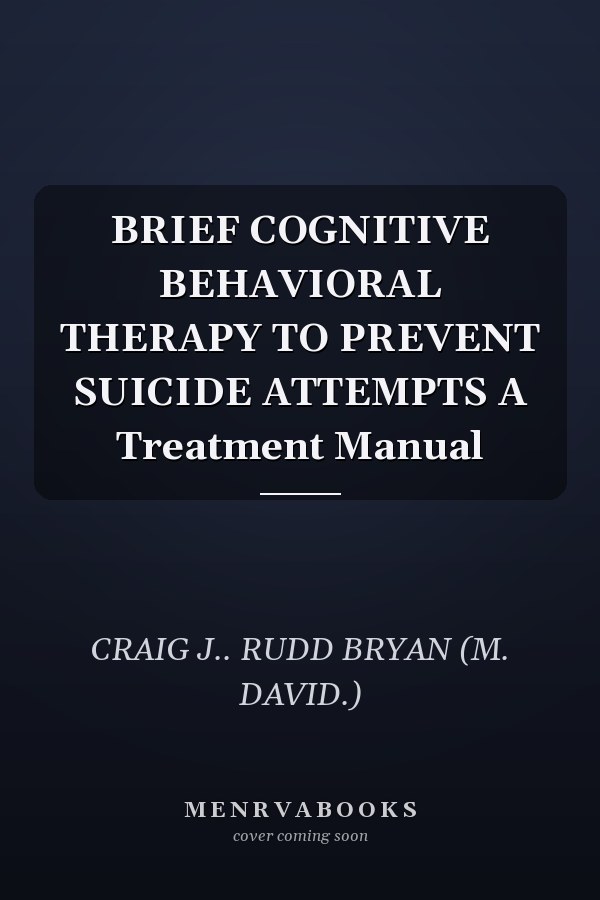 BRIEF COGNITIVE BEHAVIORAL THERAPY TO PREVENT SUICIDE ATTEMPTS A Treatment Manual