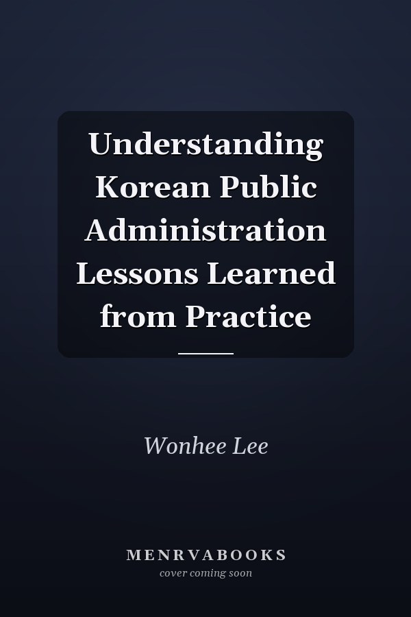 Understanding Korean Public Administration Lessons Learned from Practice