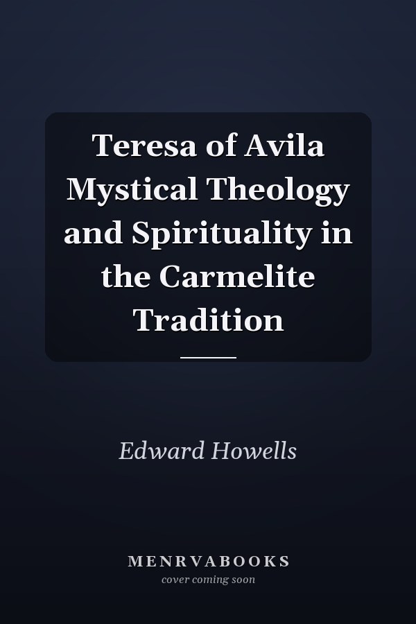 Teresa of Avila Mystical Theology and Spirituality in the Carmelite Tradition