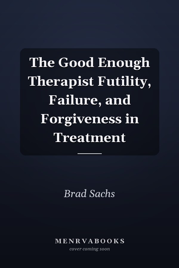 The Good Enough Therapist Futility, Failure, and Forgiveness in Treatment