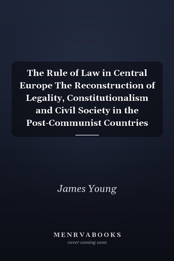The Rule of Law in Central Europe The Reconstruction of Legality, Constitutionalism and Civil Society in the Post-Communist Countries