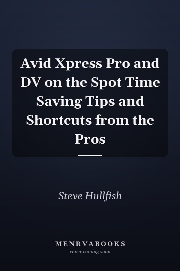 Avid Xpress Pro and DV on the Spot Time Saving Tips and Shortcuts from the Pros