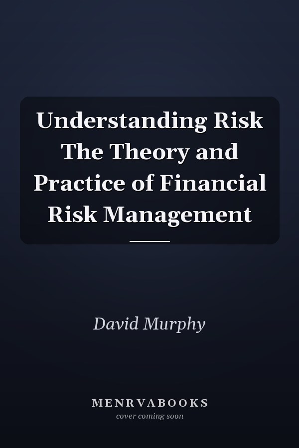 Understanding Risk The Theory and Practice of Financial Risk Management