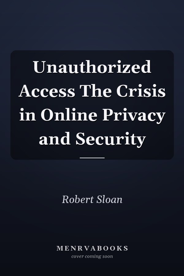 Unauthorized Access The Crisis in Online Privacy and Security