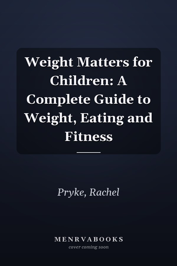 Weight Matters for Children: A Complete Guide to Weight, Eating and Fitness