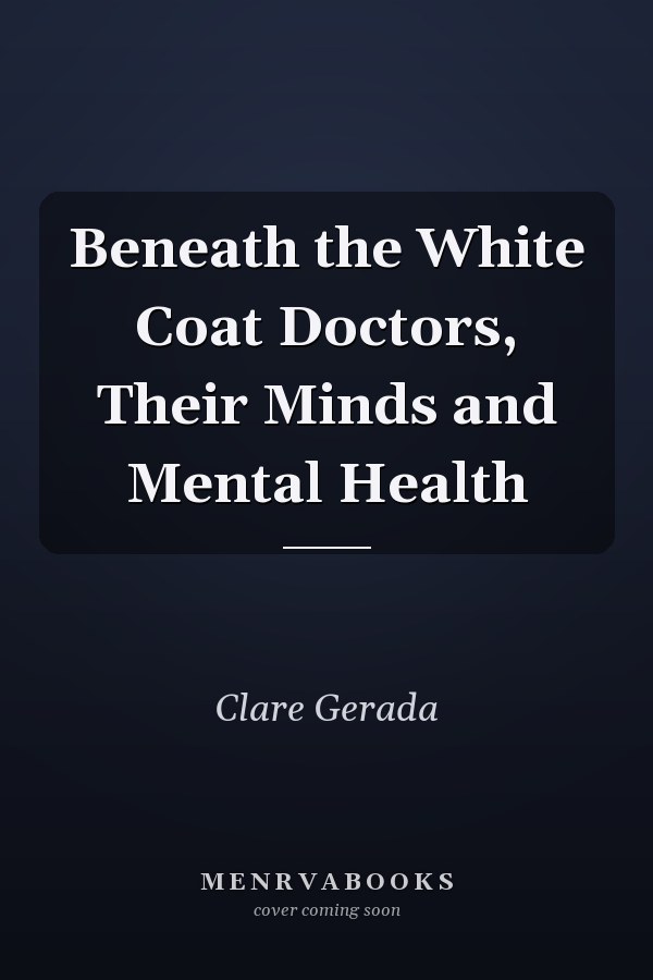 Beneath the White Coat Doctors, Their Minds and Mental Health