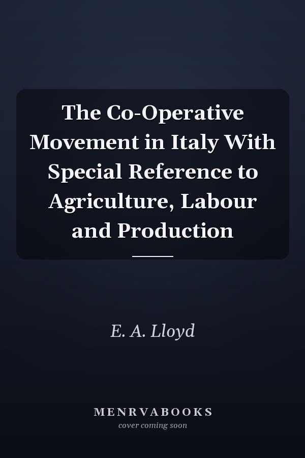 The Co-Operative Movement in Italy With Special Reference to Agriculture, Labour and Production