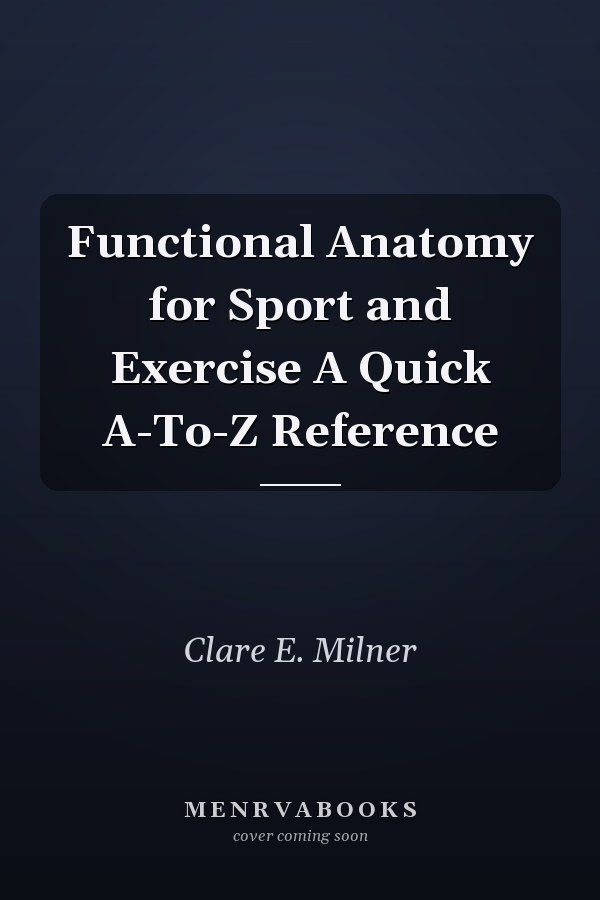 Functional Anatomy for Sport and Exercise A Quick A-To-Z Reference