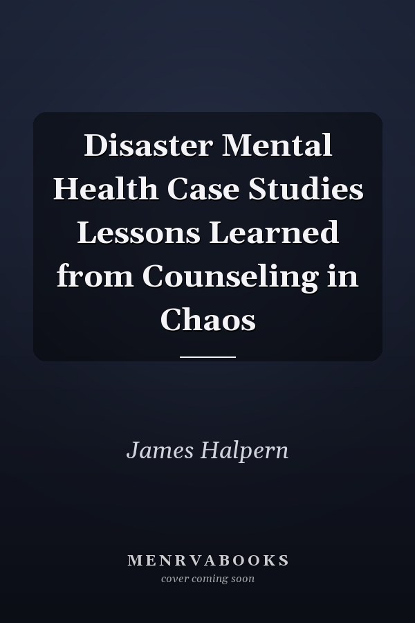 Disaster Mental Health Case Studies Lessons Learned from Counseling in Chaos
