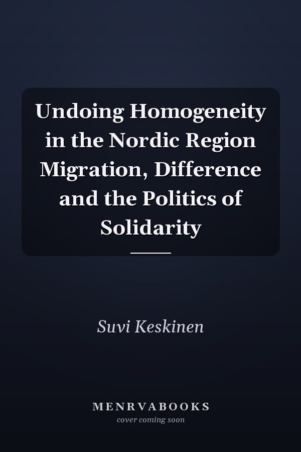 Undoing Homogeneity in the Nordic Region Migration, Difference and the Politics of Solidarity