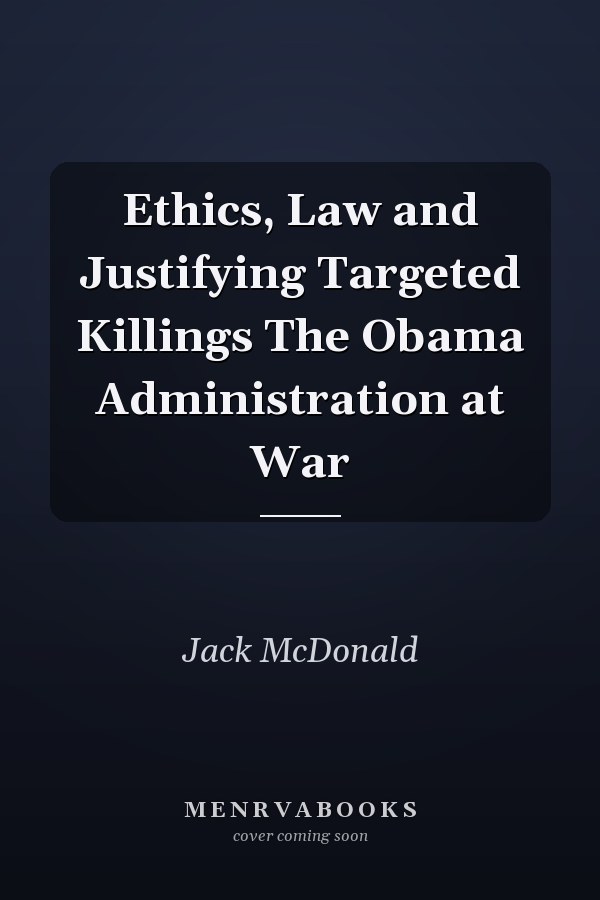 Ethics, Law and Justifying Targeted Killings The Obama Administration at War