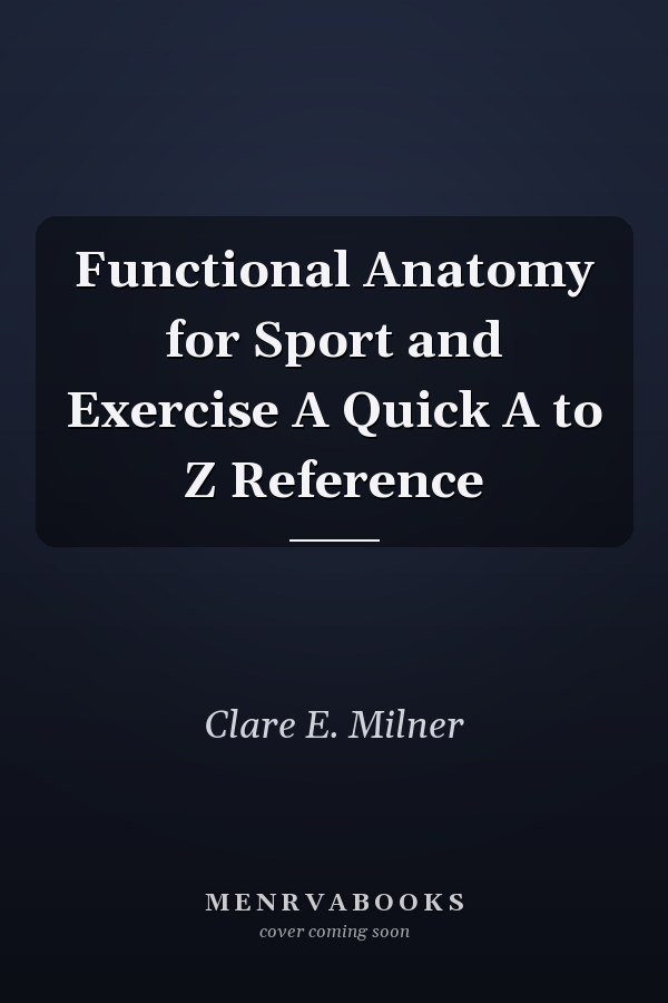 Functional Anatomy for Sport and Exercise A Quick A to Z Reference