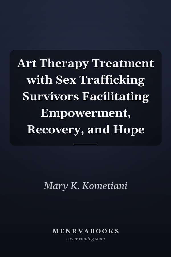 Art Therapy Treatment with Sex Trafficking Survivors Facilitating Empowerment, Recovery, and Hope
