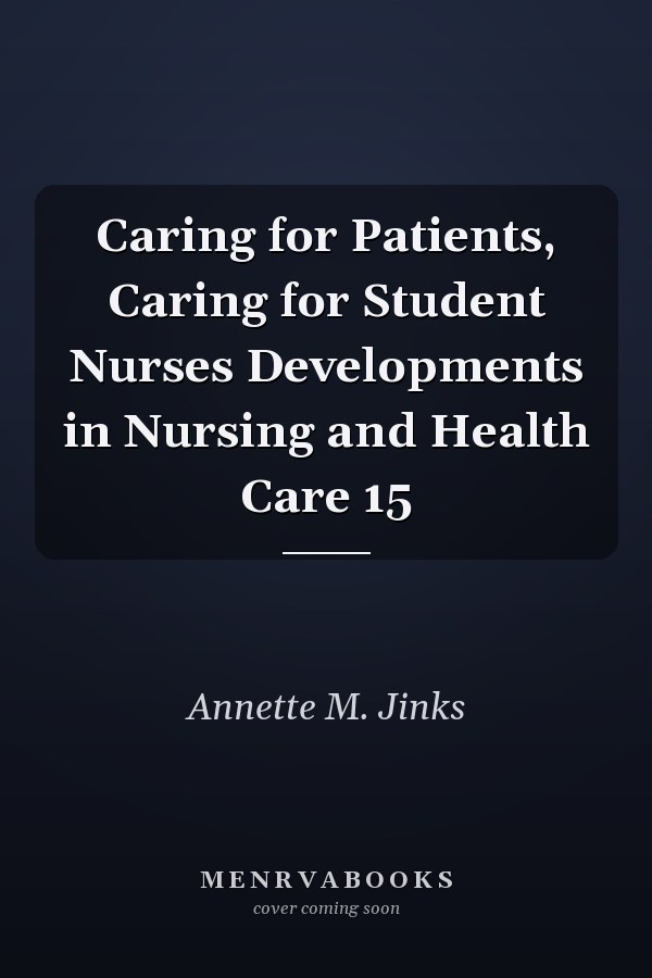 Caring for Patients, Caring for Student Nurses Developments in Nursing and Health Care 15