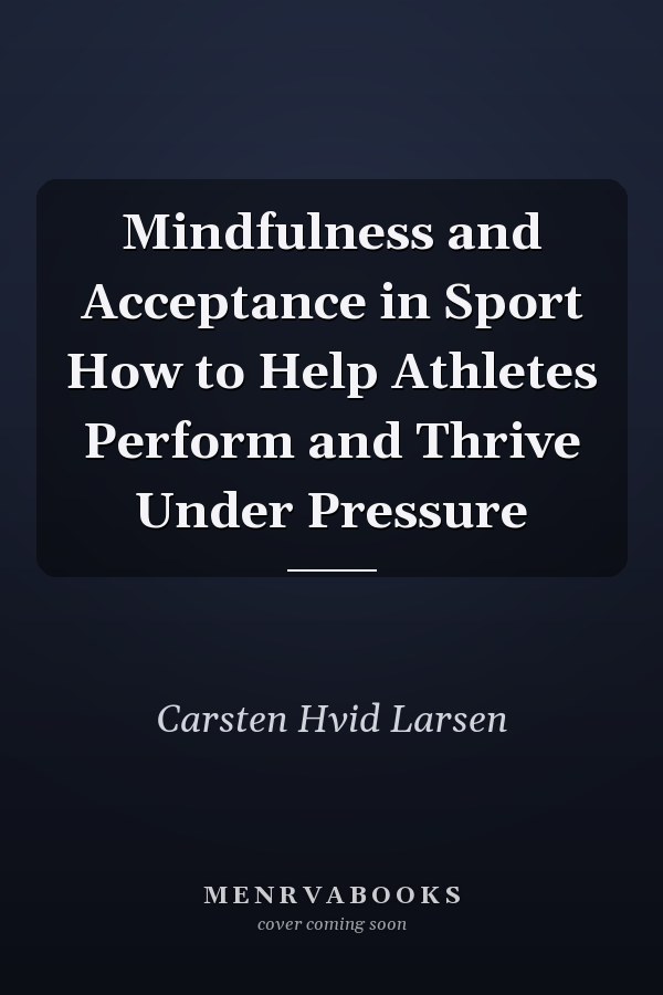 Mindfulness and Acceptance in Sport How to Help Athletes Perform and Thrive Under Pressure