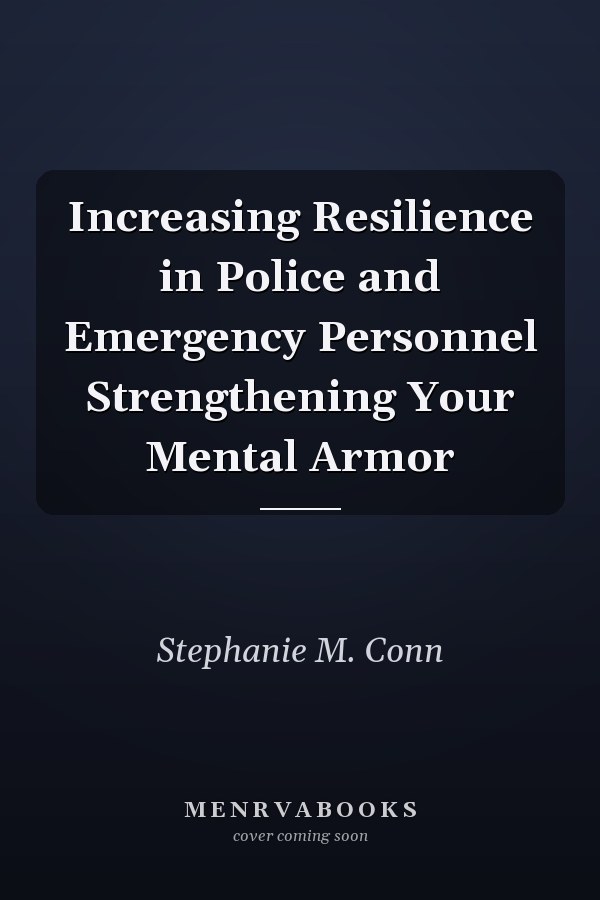 Increasing Resilience in Police and Emergency Personnel Strengthening Your Mental Armor