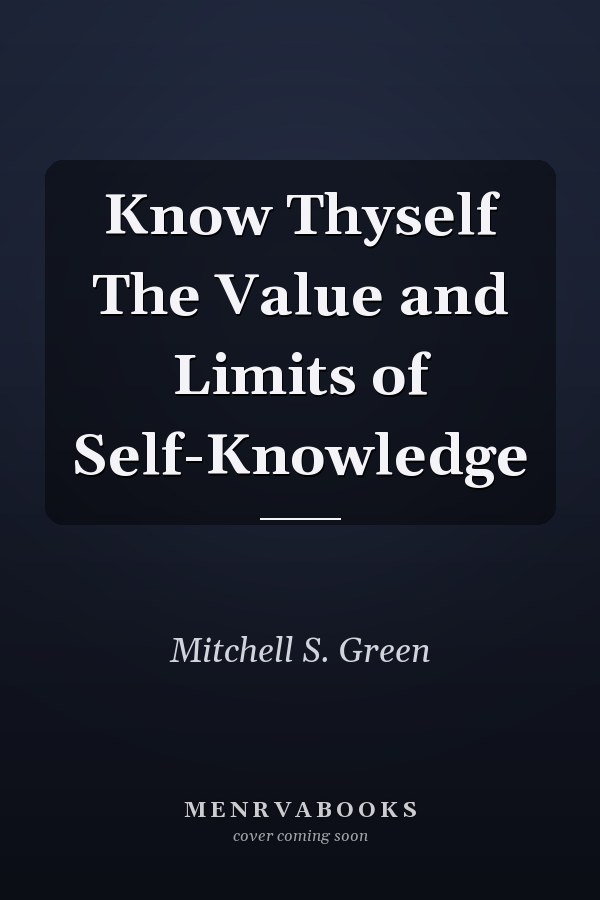 Know Thyself The Value and Limits of Self-Knowledge