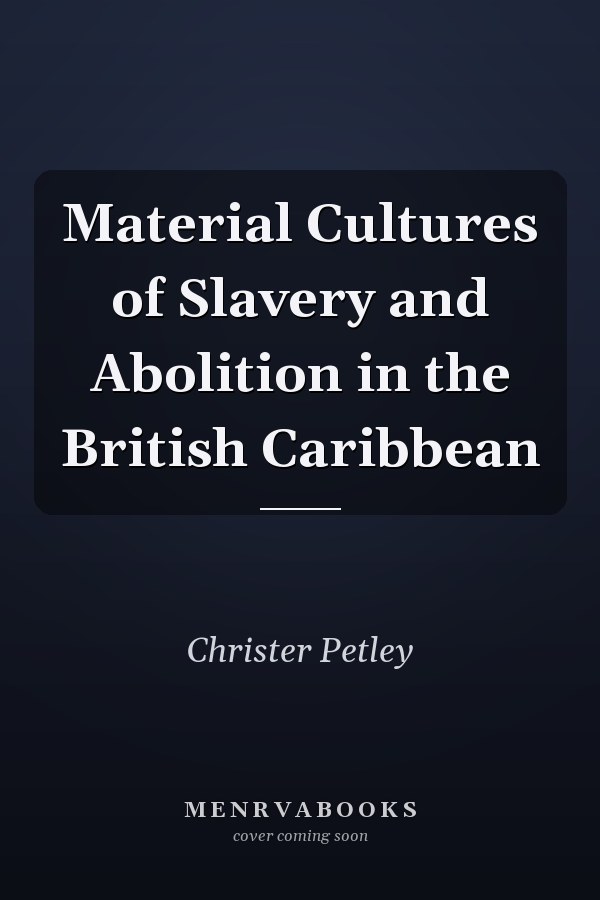 Material Cultures of Slavery and Abolition in the British Caribbean