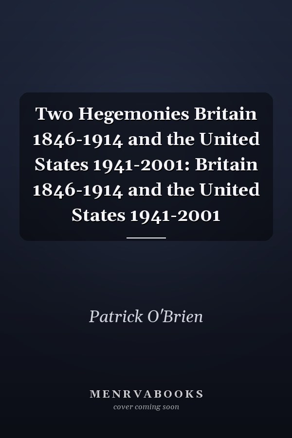 Two Hegemonies Britain 1846-1914 and the United States 1941-2001: Britain 1846-1914 and the United States 1941-2001