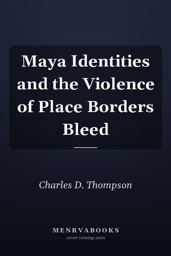 Maya Identities and the Violence of Place Borders Bleed