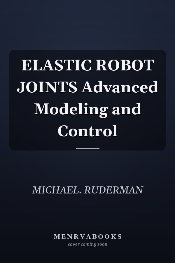 ELASTIC ROBOT JOINTS Advanced Modeling and Control