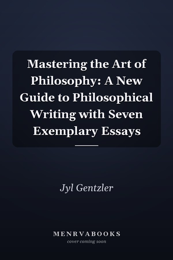 Mastering the Art of Philosophy: A New Guide to Philosophical Writing with Seven Exemplary Essays