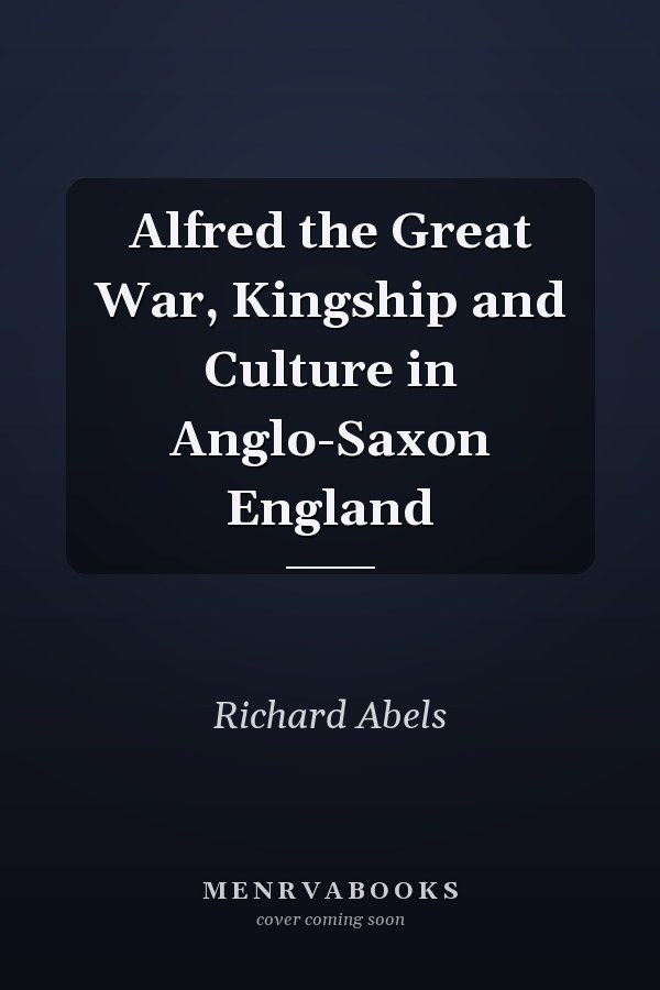 Alfred the Great War, Kingship and Culture in Anglo-Saxon England