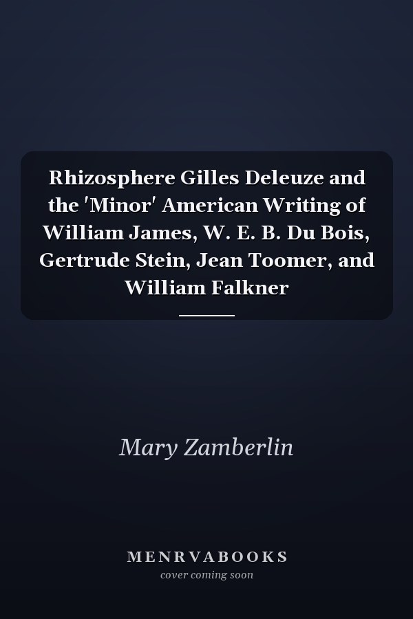 Rhizosphere Gilles Deleuze and the 'Minor' American Writing of William James, W. E. B. Du Bois, Gertrude Stein, Jean Toomer, and William Falkner