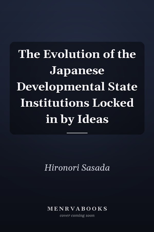The Evolution of the Japanese Developmental State Institutions Locked in by Ideas