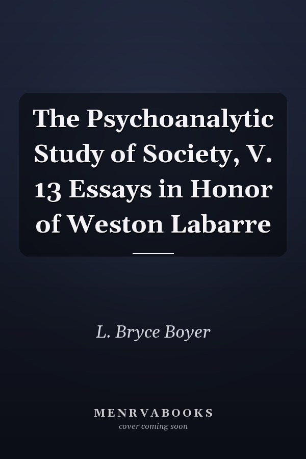 The Psychoanalytic Study of Society, V. 13 Essays in Honor of Weston Labarre