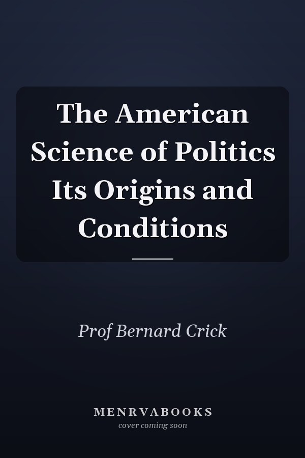 The American Science of Politics Its Origins and Conditions