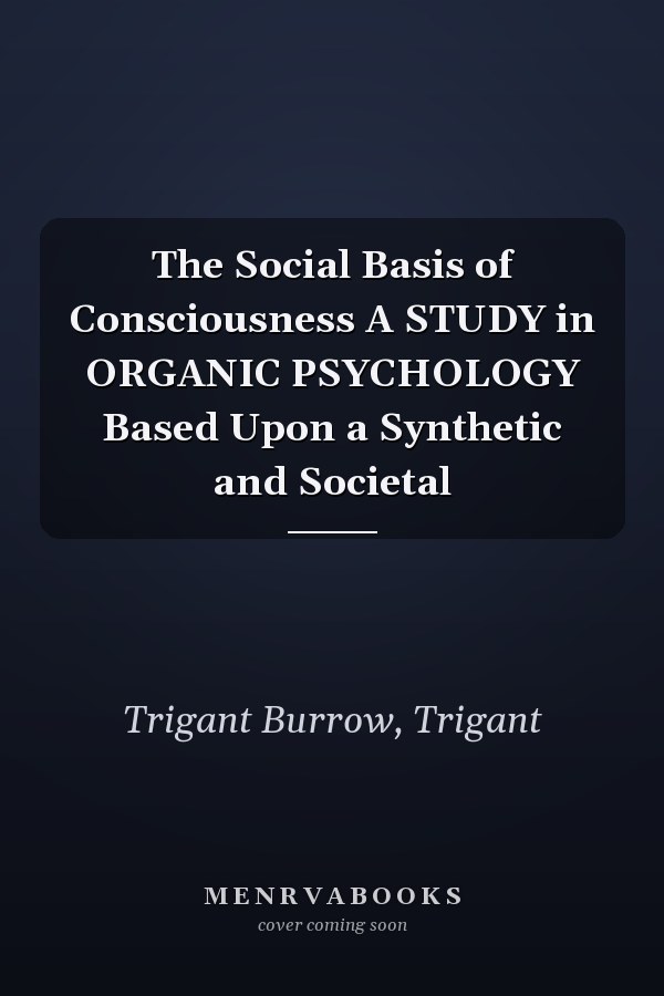 The Social Basis of Consciousness A STUDY in ORGANIC PSYCHOLOGY Based Upon a Synthetic and Societal