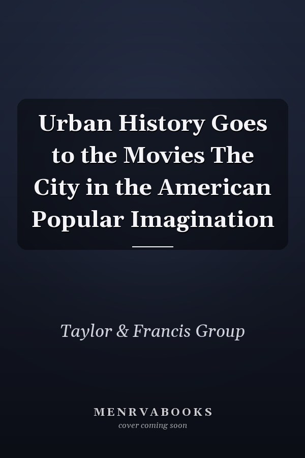 Urban History Goes to the Movies The City in the American Popular Imagination