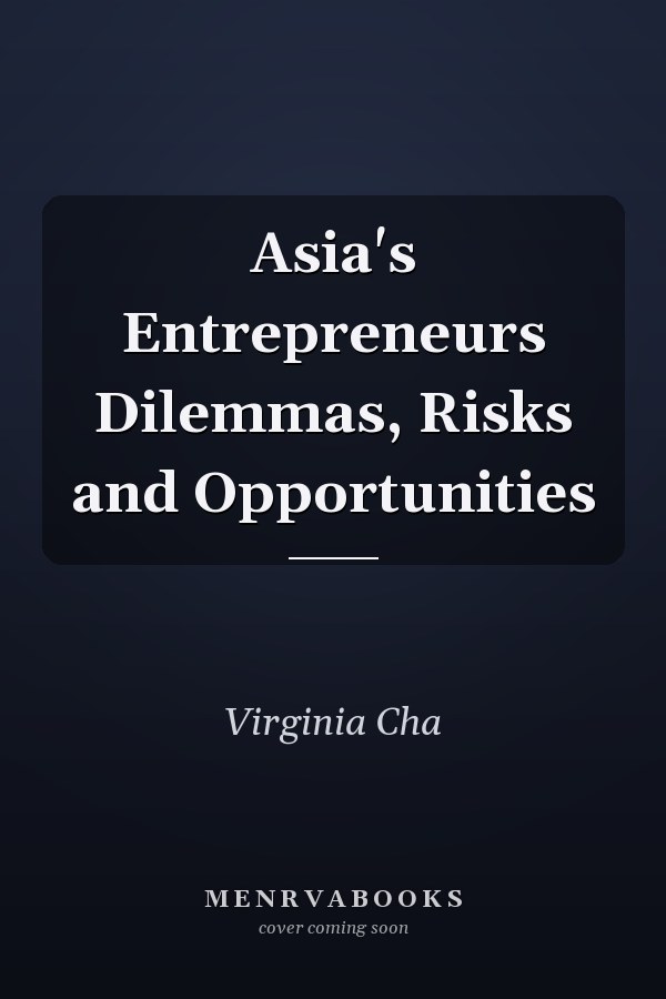 Asia's Entrepreneurs Dilemmas, Risks and Opportunities
