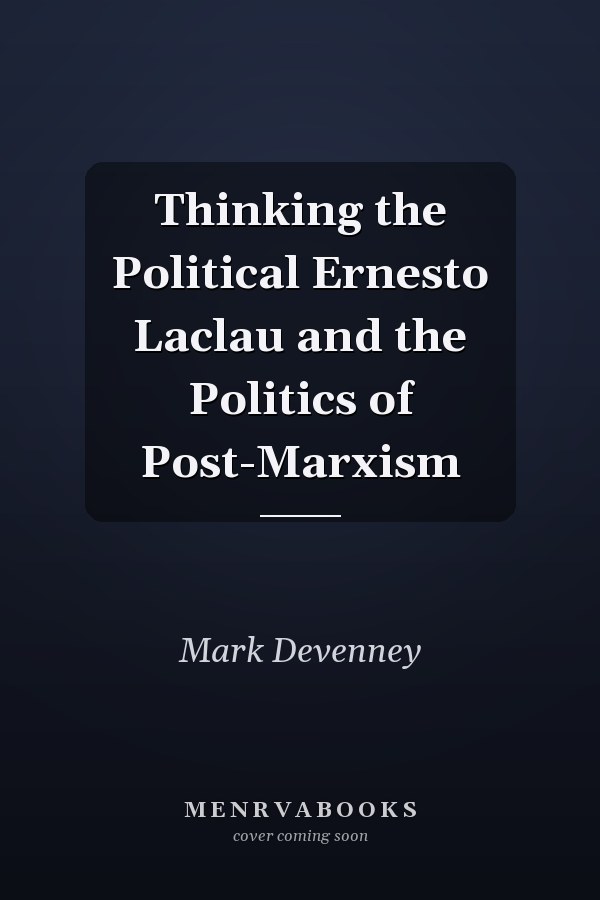 Thinking the Political Ernesto Laclau and the Politics of Post-Marxism
