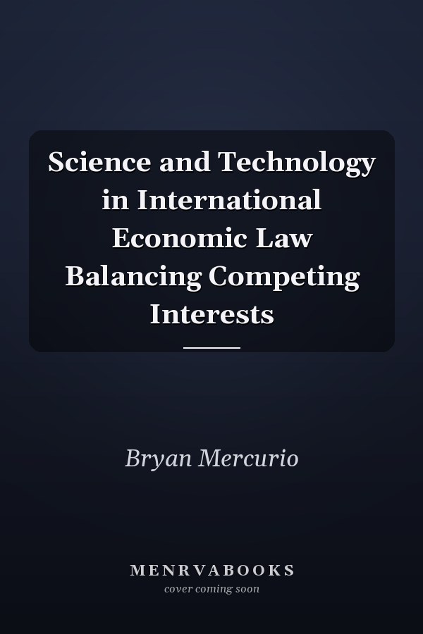Science and Technology in International Economic Law Balancing Competing Interests