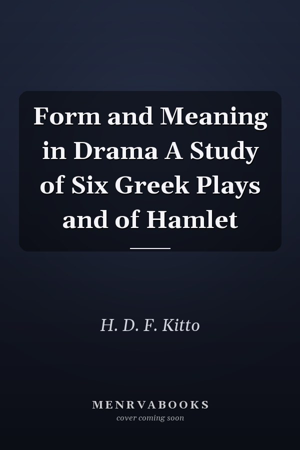 Form and Meaning in Drama A Study of Six Greek Plays and of Hamlet